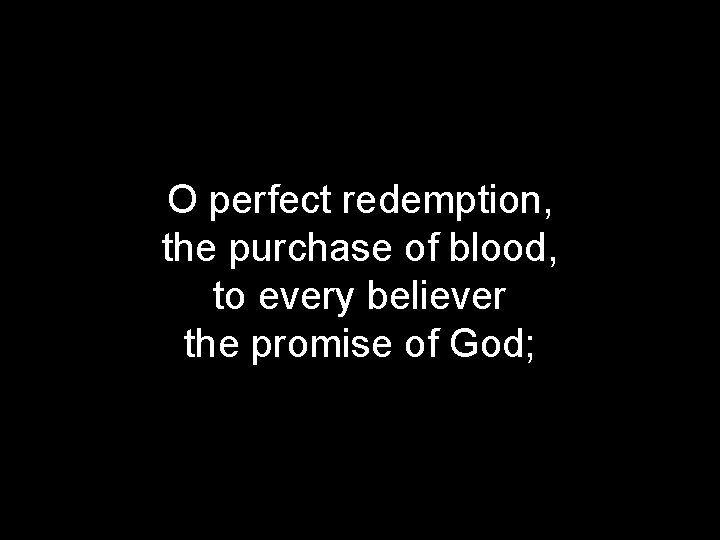 O perfect redemption, the purchase of blood, to every believer the promise of God;