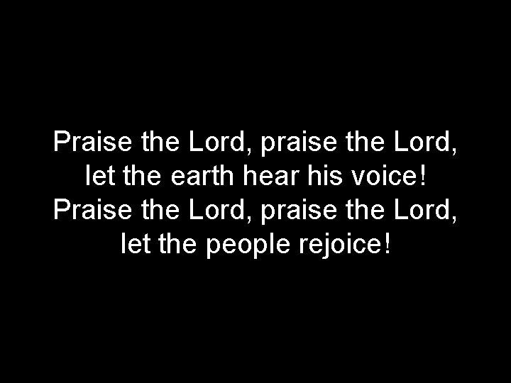Praise the Lord, praise the Lord, let the earth hear his voice! Praise the
