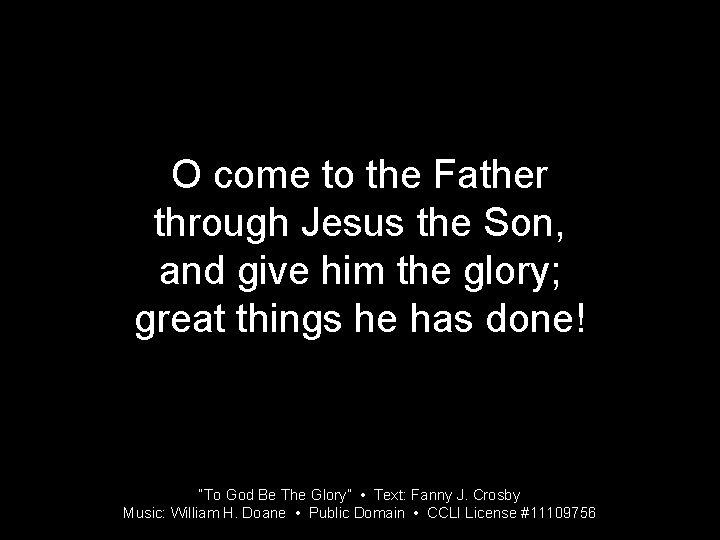 O come to the Father through Jesus the Son, and give him the glory;