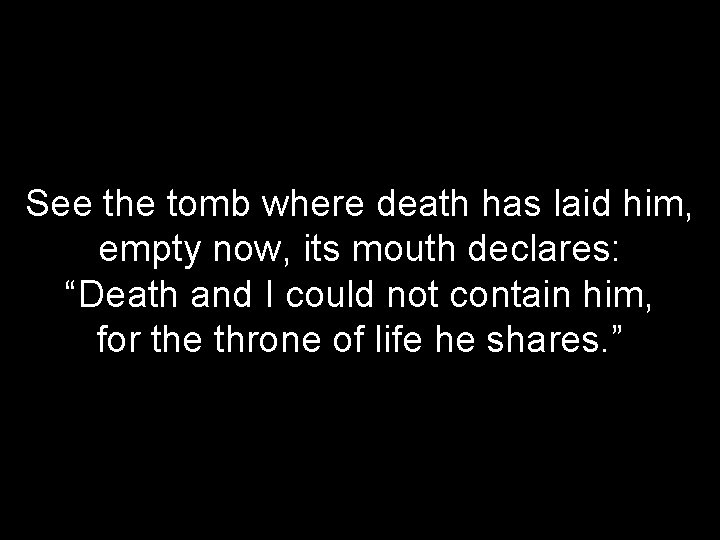 See the tomb where death has laid him, empty now, its mouth declares: “Death