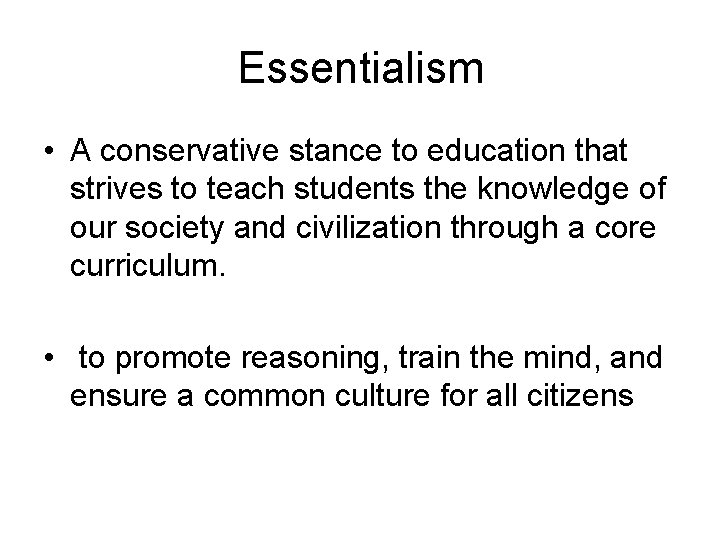 Essentialism • A conservative stance to education that strives to teach students the knowledge Essentialism • A conservative stance to education that strives to teach students the knowledge