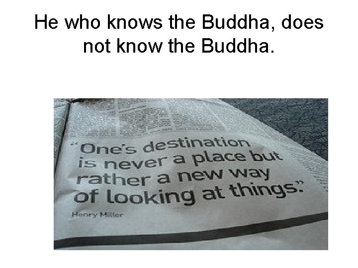 He who knows the Buddha, does not know the Buddha. He who knows the Buddha, does not know the Buddha.