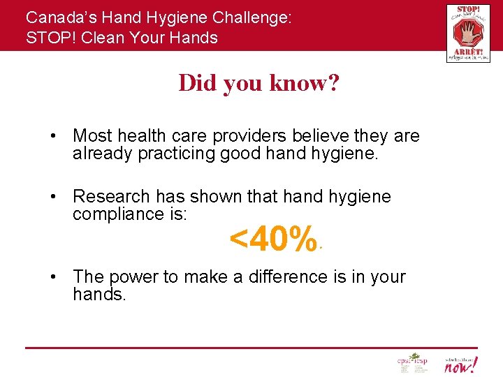 Canada’s Hand Hygiene Challenge: STOP! Clean Your Hands Did you know? • Most health