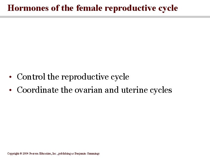 Hormones of the female reproductive cycle • Control the reproductive cycle • Coordinate the