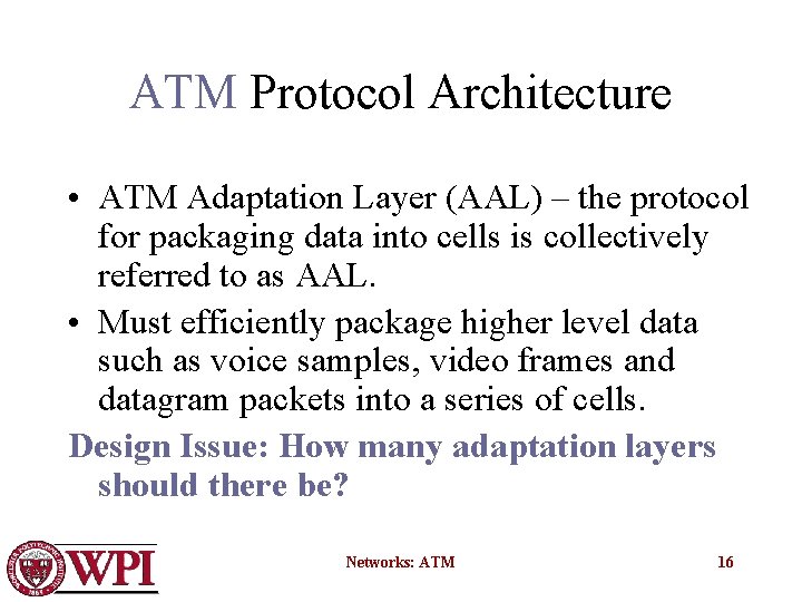 ATM Protocol Architecture • ATM Adaptation Layer (AAL) – the protocol for packaging data