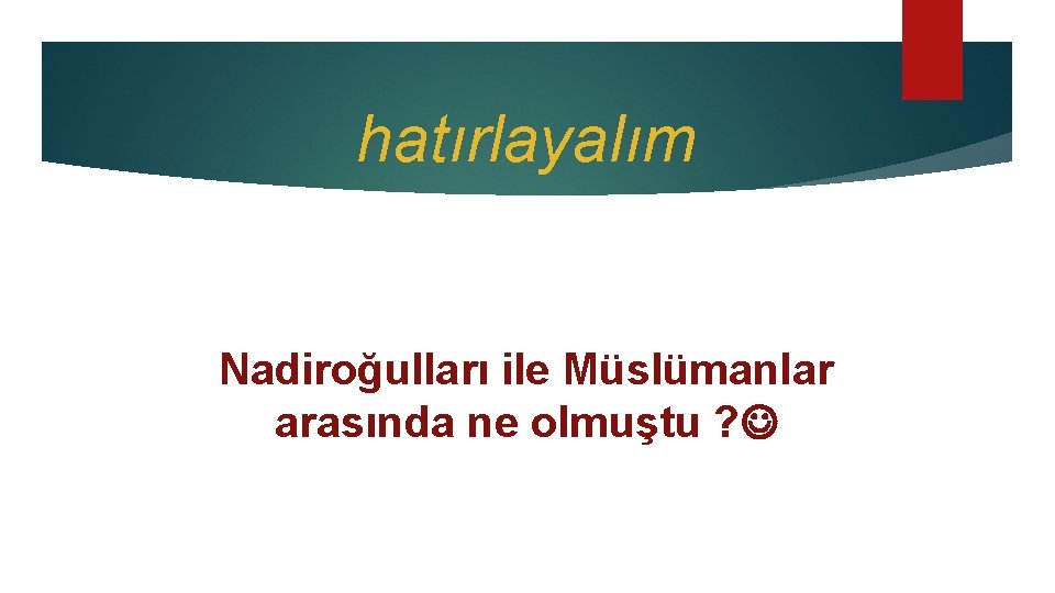 hatırlayalım Nadiroğulları ile Müslümanlar arasında ne olmuştu ? 