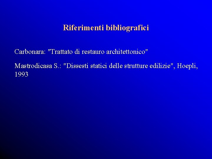 Riferimenti bibliografici Carbonara: "Trattato di restauro architettonico" Mastrodicasa S. : "Dissesti statici delle strutture