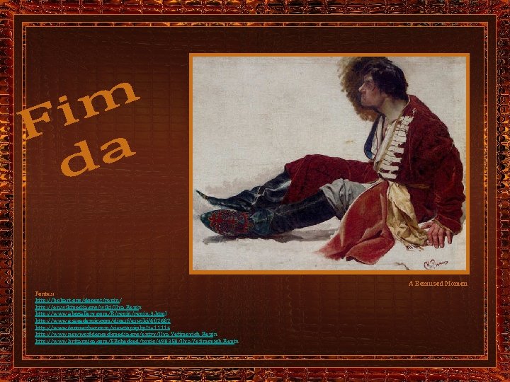 A Bemused Momen Fontes: http: //bobart. org/docent/repin/ http: //en. wikipedia. org/wiki/Ilya_Repin http: //www. abcgallery.