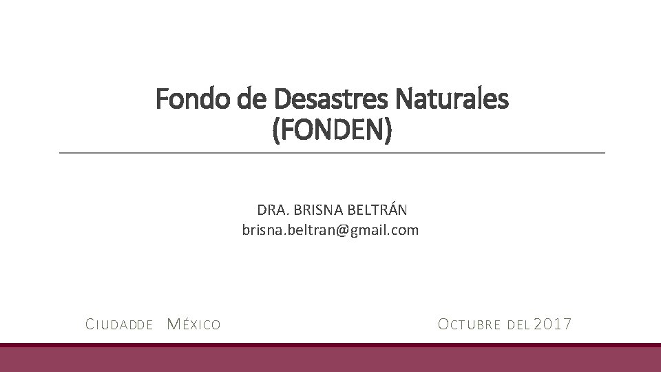 Fondo de Desastres Naturales (FONDEN) DRA. BRISNA BELTRÁN brisna. beltran@gmail. com C IUDADDE M