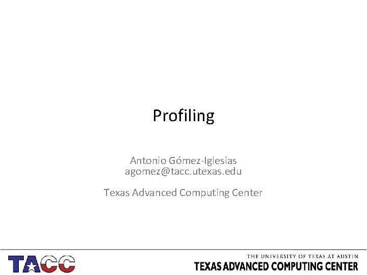 Profiling Antonio Gómez-Iglesias agomez@tacc. utexas. edu Texas Advanced Computing Center 