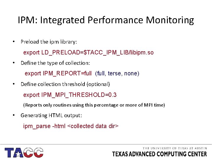 IPM: Integrated Performance Monitoring • Preload the ipm library: export LD_PRELOAD=$TACC_IPM_LIB/libipm. so • Define