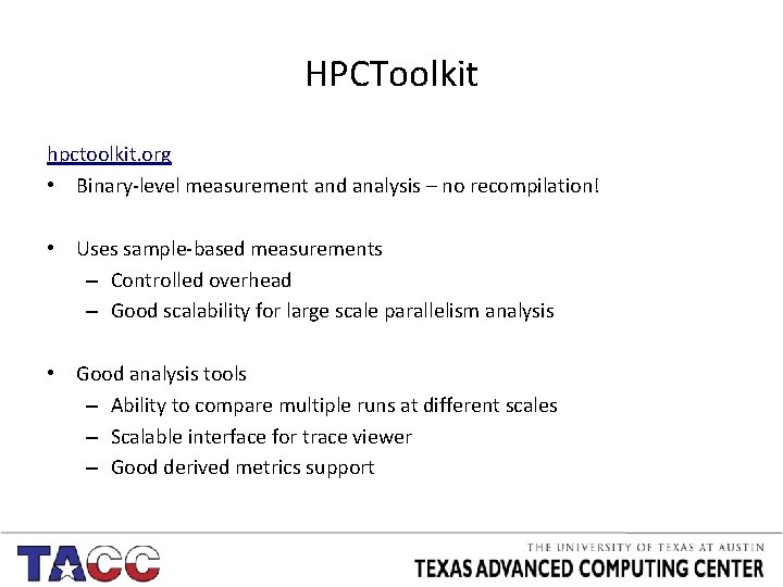 HPCToolkit hpctoolkit. org • Binary-level measurement and analysis – no recompilation! • Uses sample-based