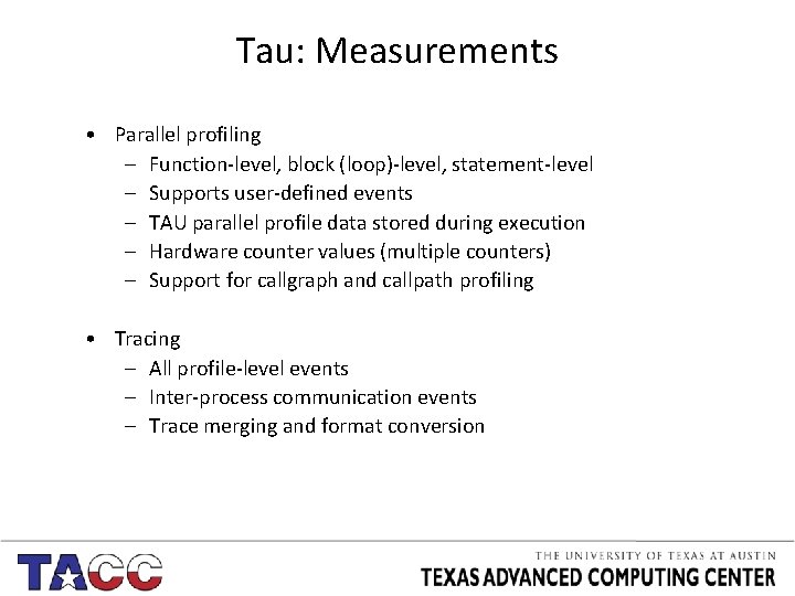 Tau: Measurements • Parallel profiling – Function-level, block (loop)-level, statement-level – Supports user-defined events