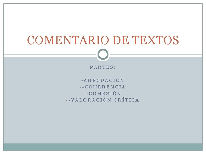 COMENTARIO DE TEXTOS PARTES: -ADECUACIÓN --COHERENCIA --COHESIÓN --VALORACIÓN CRÍTICA 