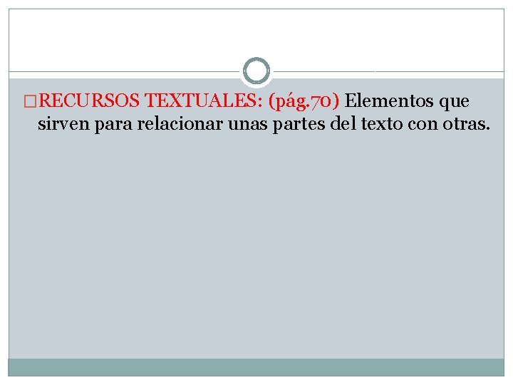 �RECURSOS TEXTUALES: (pág. 70) Elementos que sirven para relacionar unas partes del texto con