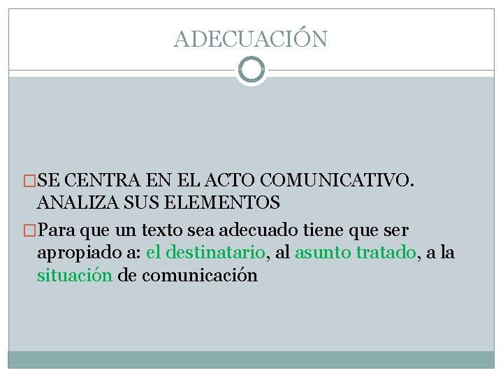 ADECUACIÓN �SE CENTRA EN EL ACTO COMUNICATIVO. ANALIZA SUS ELEMENTOS �Para que un texto