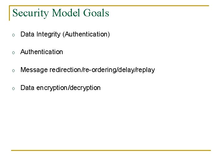 Security Model Goals o Data Integrity (Authentication) o Authentication o Message redirection/re-ordering/delay/replay o Data