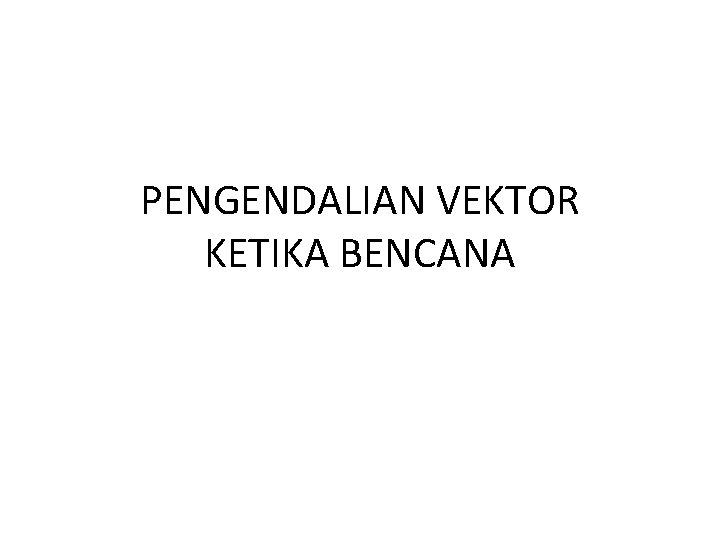 PENGENDALIAN VEKTOR KETIKA BENCANA 