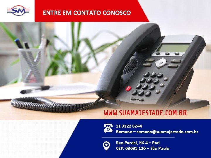 ENTRE EM CONTATO CONOSCO 11 3322 6244 Romano – romano@suamajestade. com. br Rua Pardal,