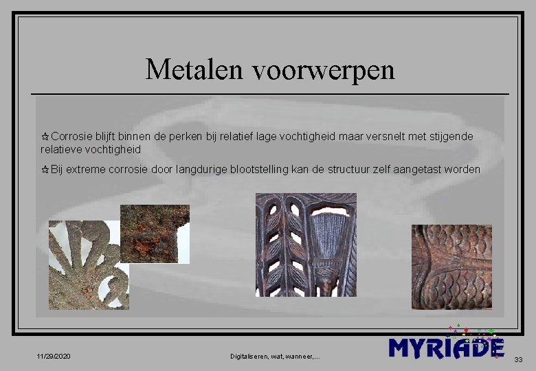 Metalen voorwerpen ¶Corrosie blijft binnen de perken bij relatief lage vochtigheid maar versnelt met