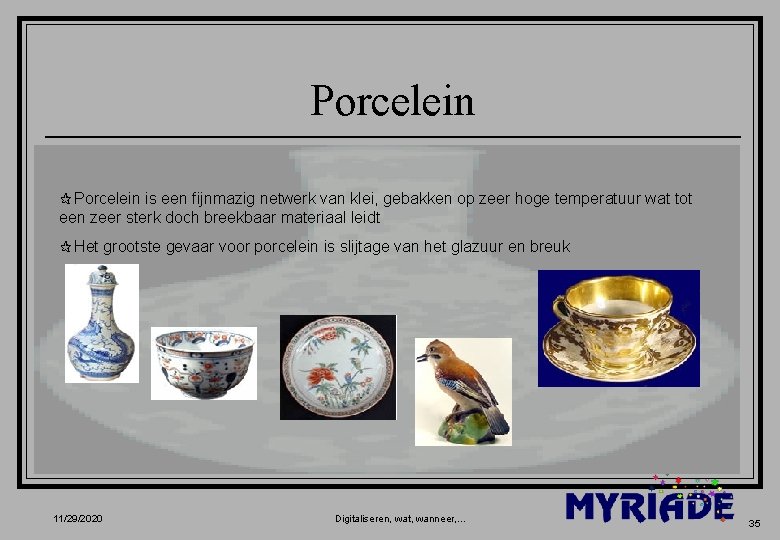 Porcelein ¶Porcelein is een fijnmazig netwerk van klei, gebakken op zeer hoge temperatuur wat