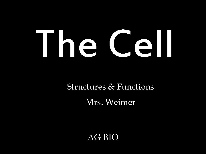 The Cell Structures & Functions Mrs. Weimer AG BIO 