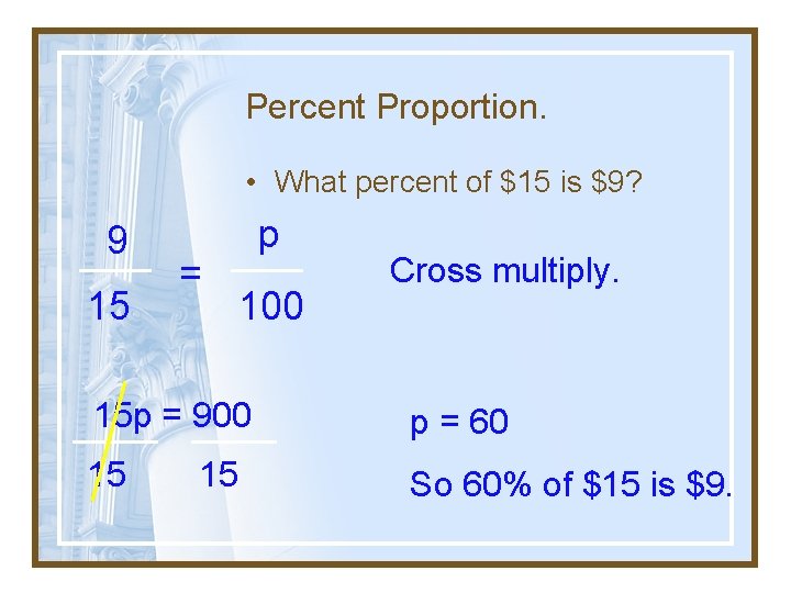 Percent Proportion. • What percent of $15 is $9? 9 15 = p 100