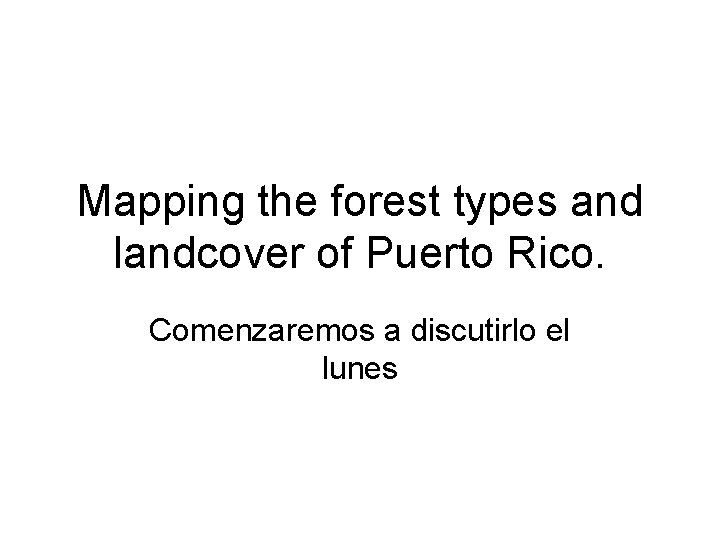 Mapping the forest types and landcover of Puerto Rico. Comenzaremos a discutirlo el lunes
