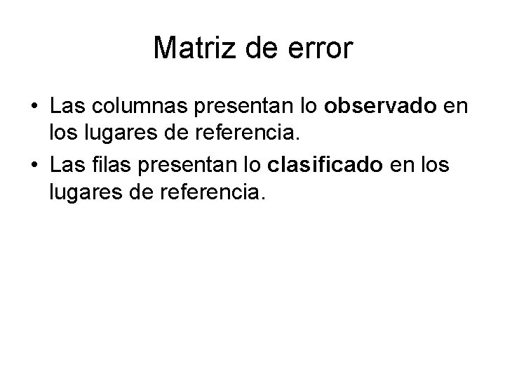 Matriz de error • Las columnas presentan lo observado en los lugares de referencia.