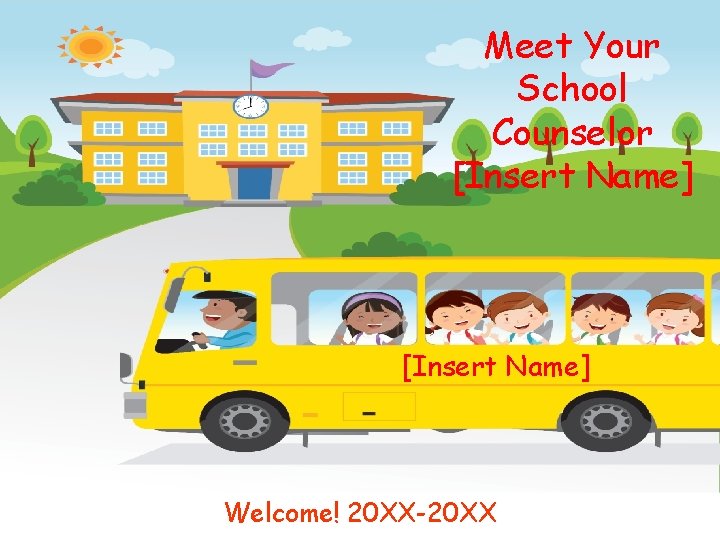 Meet Your School Counselor [Insert Name] Welcome! 20 XX-20 XX 