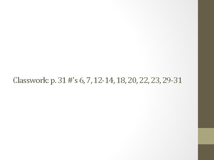 Classwork: p. 31 #’s 6, 7, 12 -14, 18, 20, 22, 23, 29 -31
