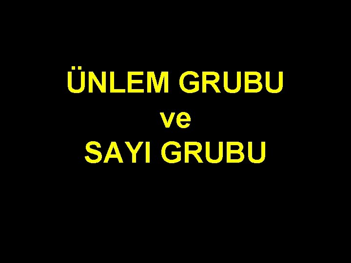 ÜNLEM GRUBU ve SAYI GRUBU 