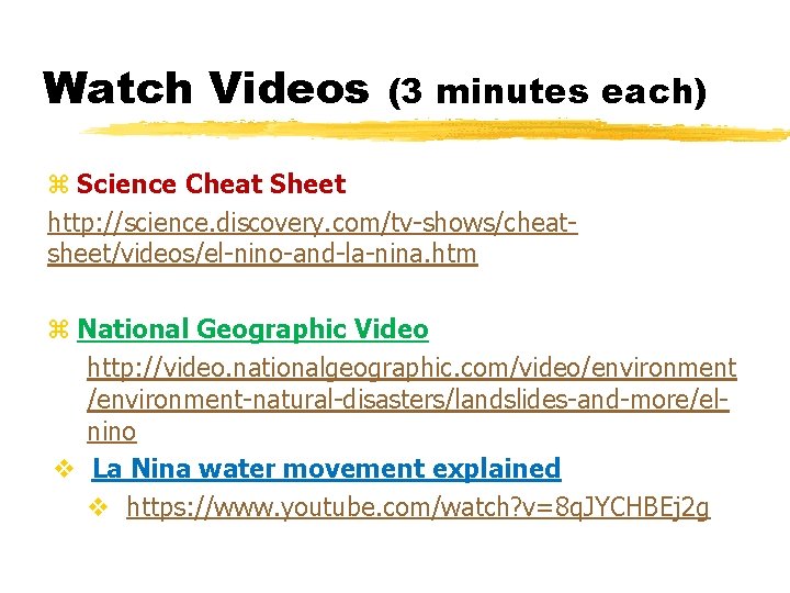 Watch Videos (3 minutes each) z Science Cheat Sheet http: //science. discovery. com/tv-shows/cheatsheet/videos/el-nino-and-la-nina. htm