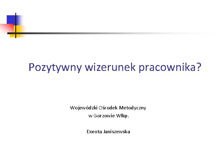 Pozytywny wizerunek pracownika? Wojewódzki Ośrodek Metodyczny w Gorzowie Wlkp. Dorota Janiszewska 