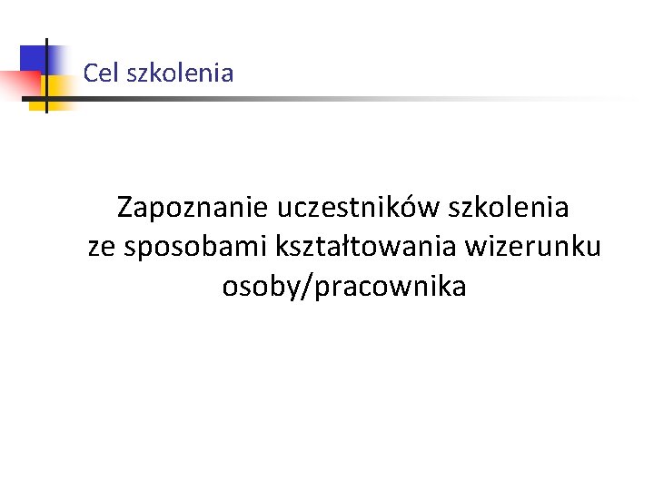 Cel szkolenia Zapoznanie uczestników szkolenia ze sposobami kształtowania wizerunku osoby/pracownika Cel szkolenia Zapoznanie uczestników szkolenia ze sposobami kształtowania wizerunku osoby/pracownika