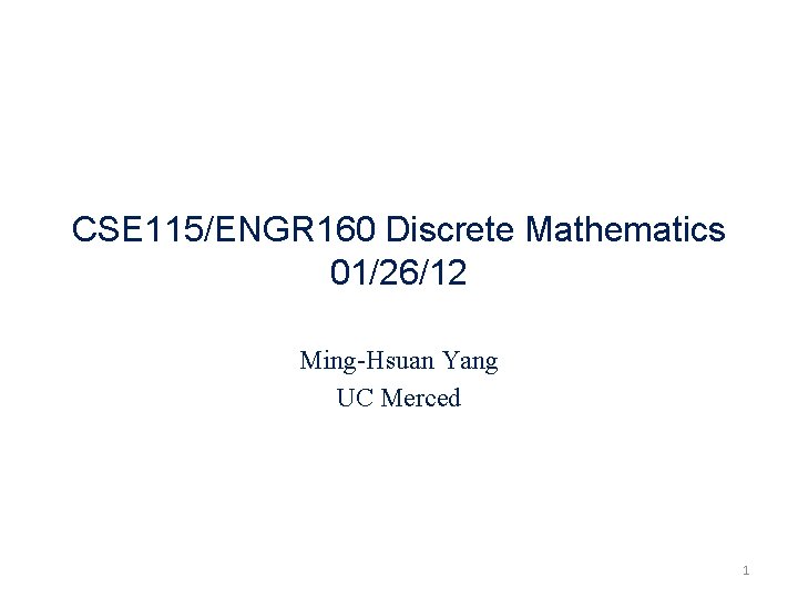 CSE 115/ENGR 160 Discrete Mathematics 01/26/12 Ming-Hsuan Yang UC Merced 1 CSE 115/ENGR 160 Discrete Mathematics 01/26/12 Ming-Hsuan Yang UC Merced 1