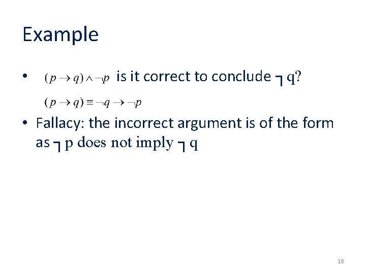 Example • is it correct to conclude ┐q? • Fallacy: the incorrect argument is Example • is it correct to conclude ┐q? • Fallacy: the incorrect argument is