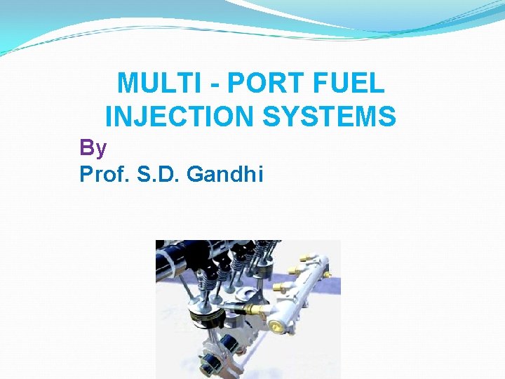 MULTI - PORT FUEL INJECTION SYSTEMS By Prof. S. D. Gandhi 