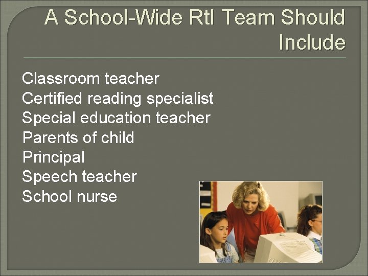 A School-Wide Rt. I Team Should Include Classroom teacher Certified reading specialist Special education