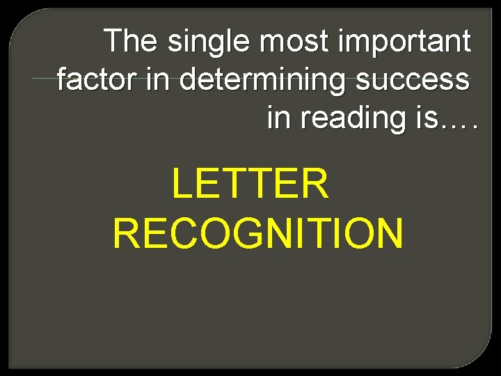 The single most important factor in determining success in reading is…. LETTER RECOGNITION 
