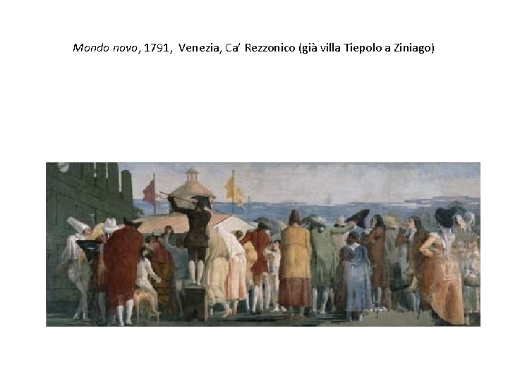 Mondo novo, 1791, Venezia, Ca’ Rezzonico (già villa Tiepolo a Ziniago) 