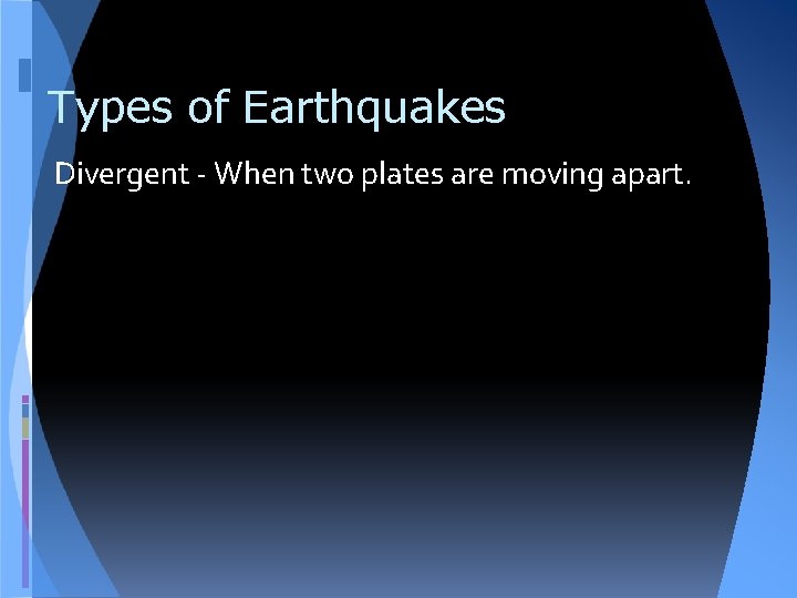 Types of Earthquakes Divergent - When two plates are moving apart. 