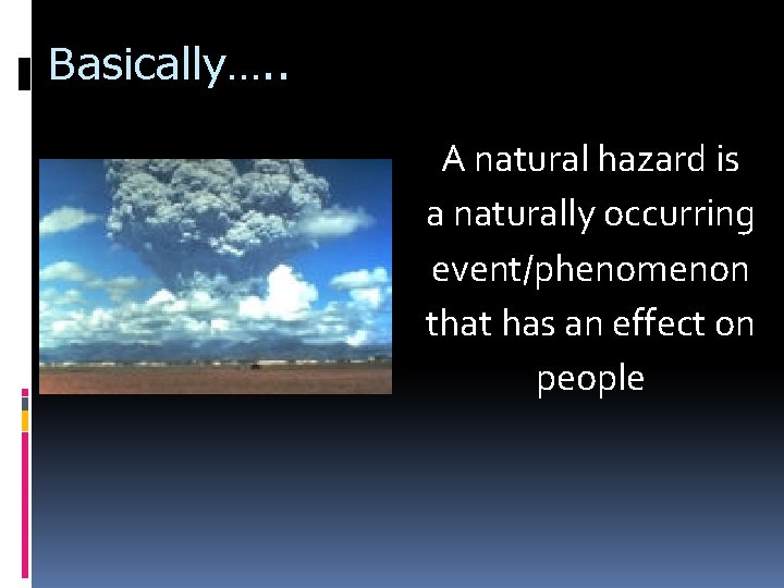 Basically…. . A natural hazard is a naturally occurring event/phenomenon that has an effect