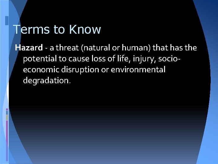 Terms to Know Hazard - a threat (natural or human) that has the potential