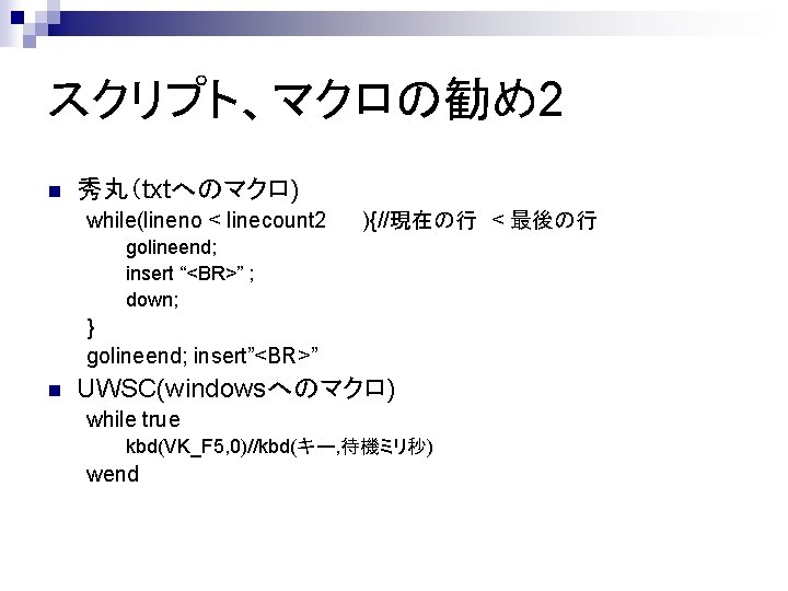 スクリプト、マクロの勧め2 n 秀丸（txtへのマクロ) while(lineno < linecount 2 ){//現在の行　< 最後の行 golineend; insert “<BR>” ; down;