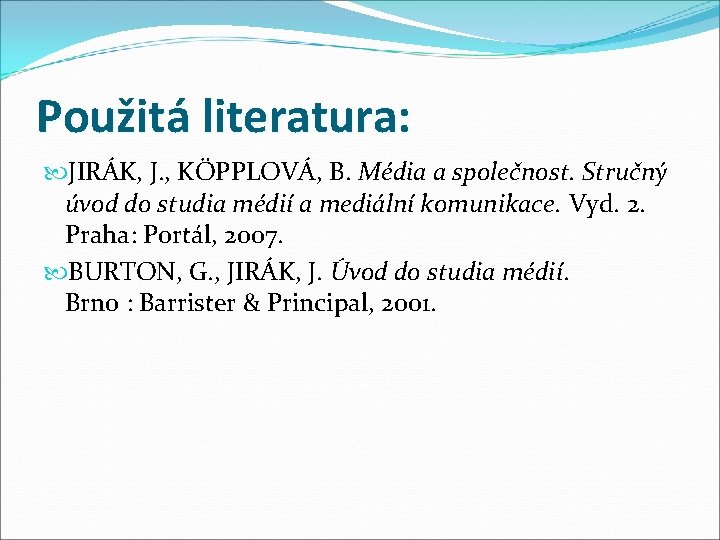 Použitá literatura: JIRÁK, J. , KÖPPLOVÁ, B. Média a společnost. Stručný úvod do studia