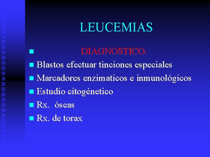 LEUCEMIAS DIAGNOSTICO. Blastos efectuar tinciones especiales Marcadores enzimaticos e inmunológicos Estudio citogénetico Rx. óseas