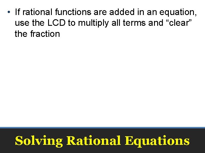  • If rational functions are added in an equation, use the LCD to