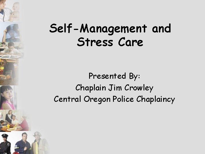 Self-Management and Stress Care Presented By: Chaplain Jim Crowley Central Oregon Police Chaplaincy 