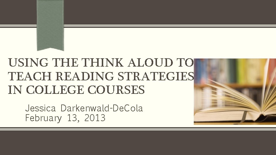 USING THE THINK ALOUD TO TEACH READING STRATEGIES IN COLLEGE COURSES Jessica Darkenwald-De. Cola